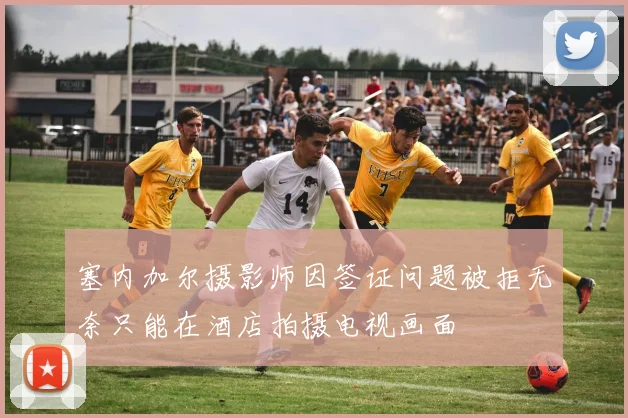 塞内加尔摄影师因签证问题被拒无奈只能在酒店拍摄电视画面