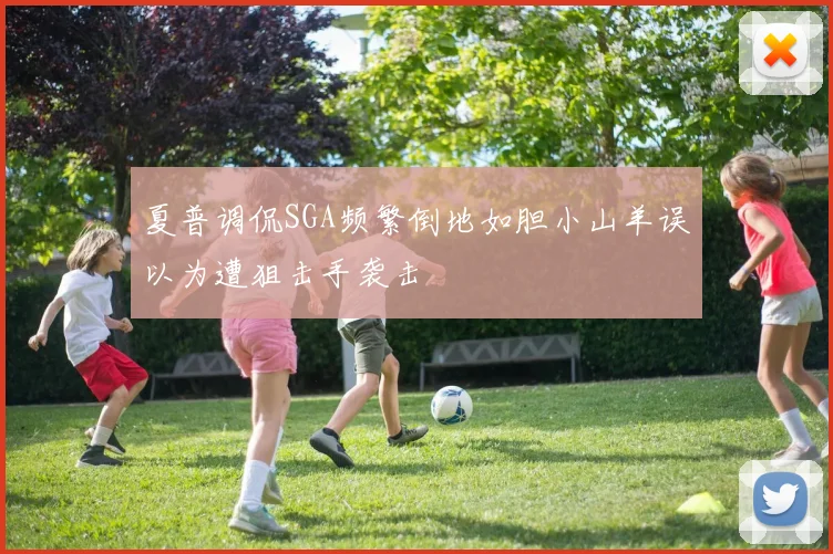 夏普调侃SGA频繁倒地如胆小山羊误以为遭狙击手袭击