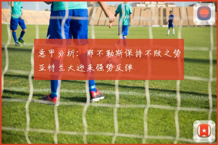 意甲分析：那不勒斯保持不败之势亚特兰大迎来强势反弹