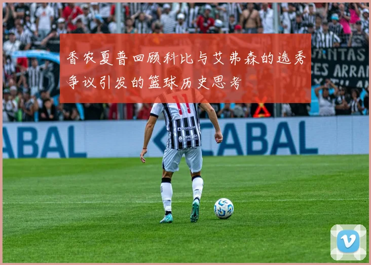 香农夏普回顾科比与艾弗森的选秀争议引发的篮球历史思考