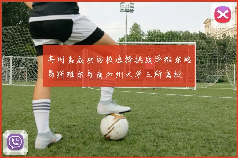 冉珂嘉成功访校选择挑战泽维尔路易斯维尔与南加州大学三所高校
