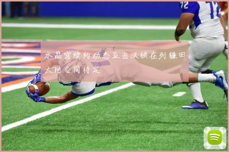 水晶宫续约动态亚当沃顿在列镰田大地合同待定